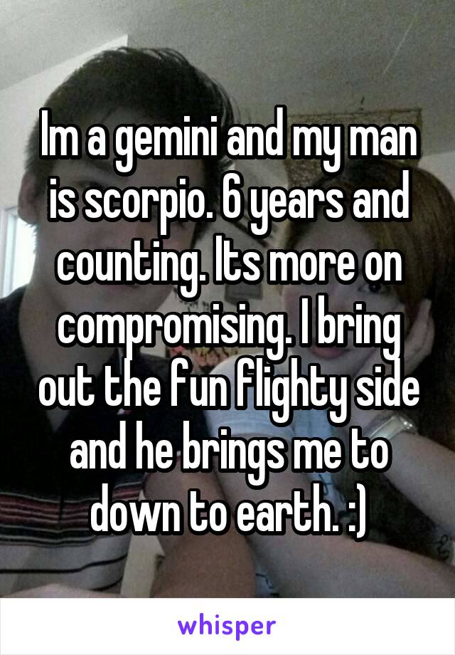 Im a gemini and my man is scorpio. 6 years and counting. Its more on compromising. I bring out the fun flighty side and he brings me to down to earth. :)