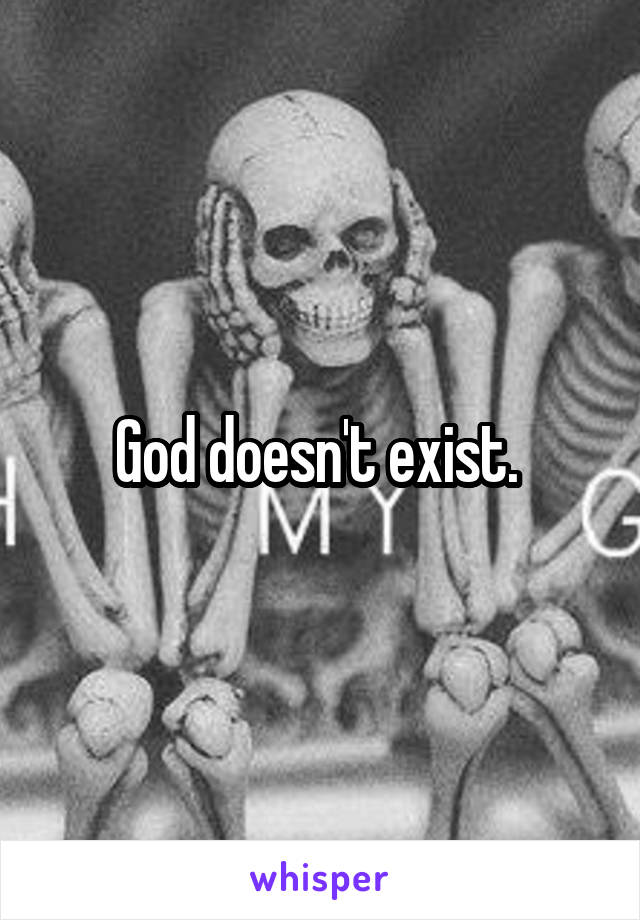 God doesn't exist. 