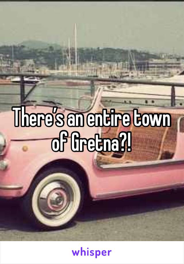 There’s an entire town of Gretna?! 