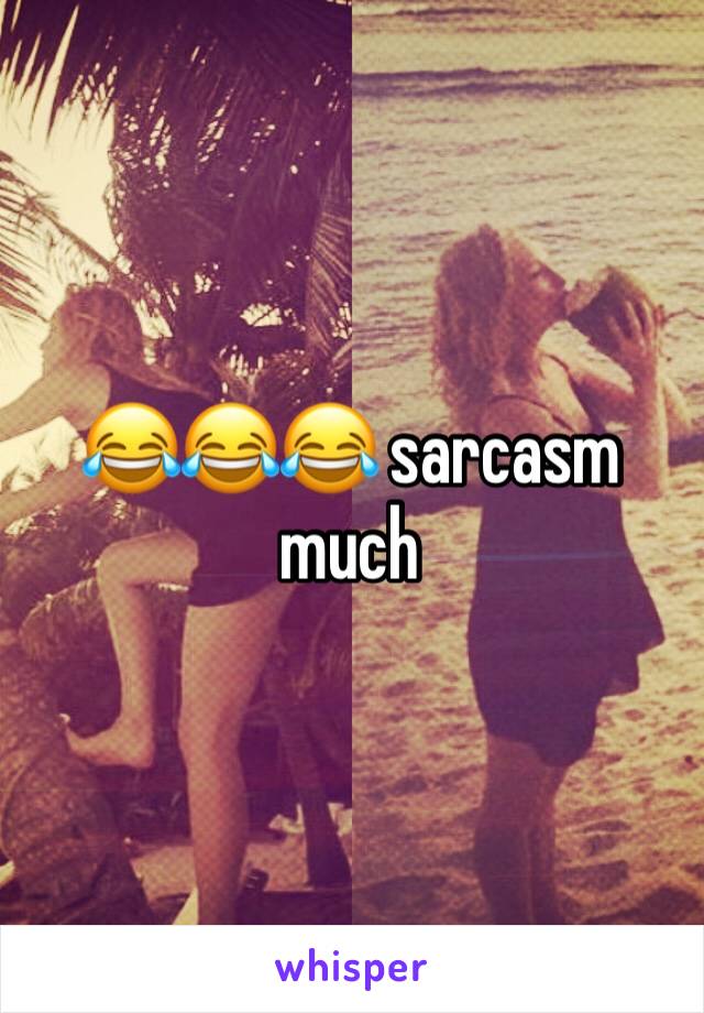 😂😂😂 sarcasm much 