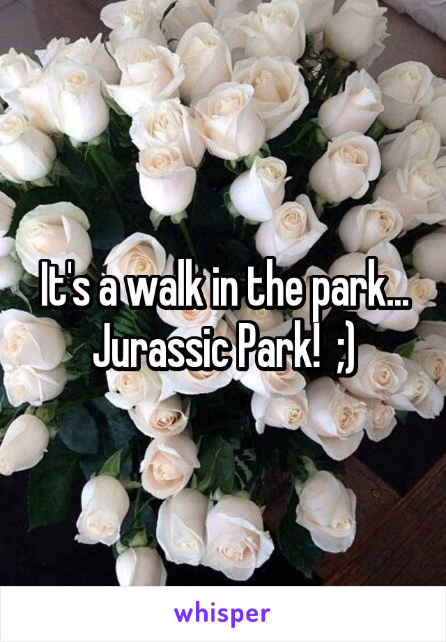It's a walk in the park... Jurassic Park!  ;)