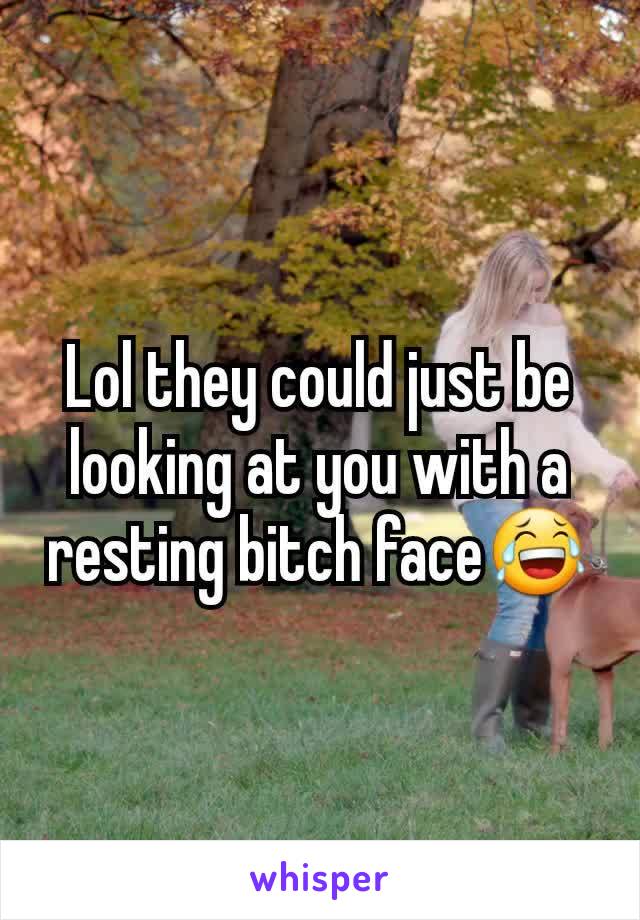 Lol they could just be looking at you with a resting bitch face😂