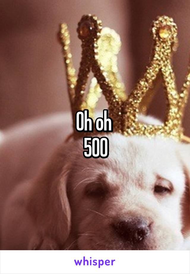 Oh oh 
500