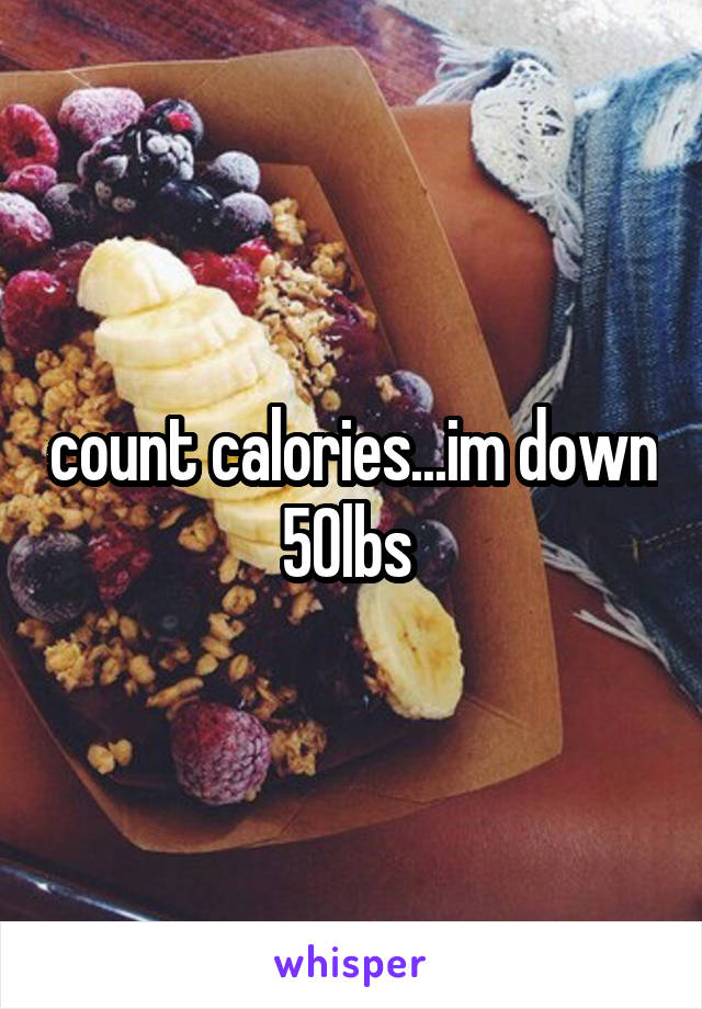 count calories...im down 50lbs 