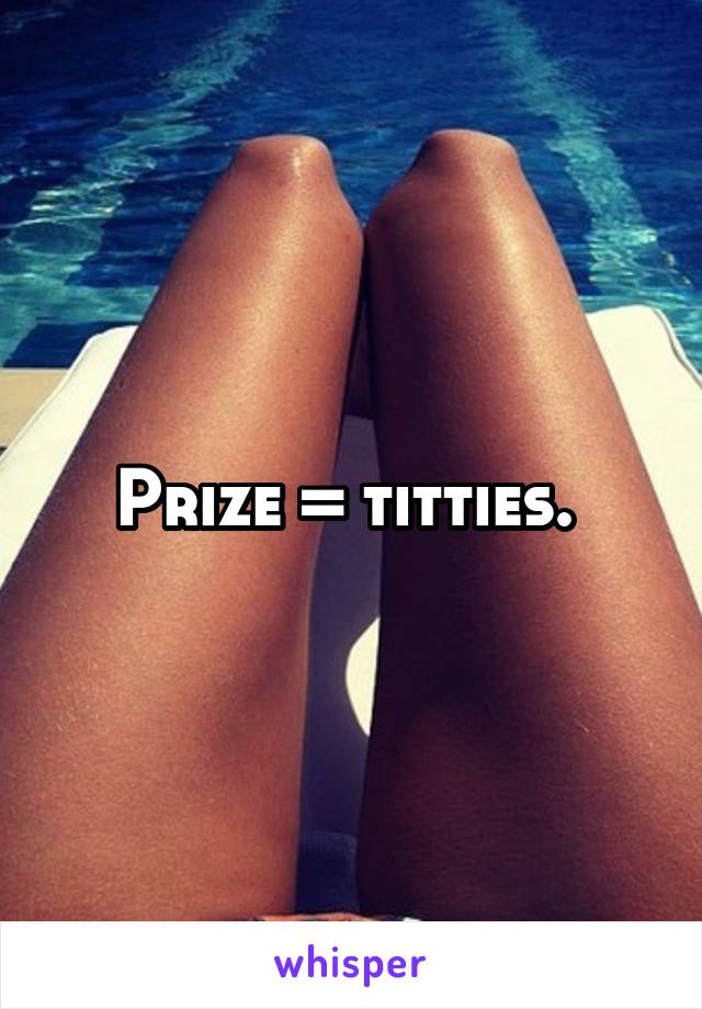 Prize = titties. 