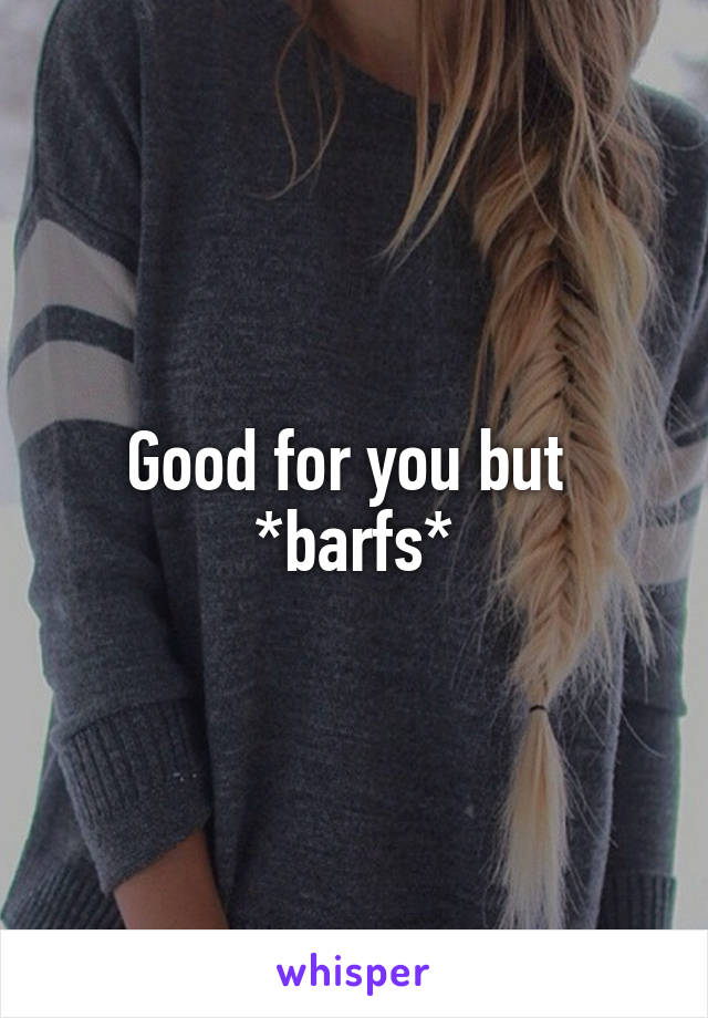 Good for you but 
*barfs*