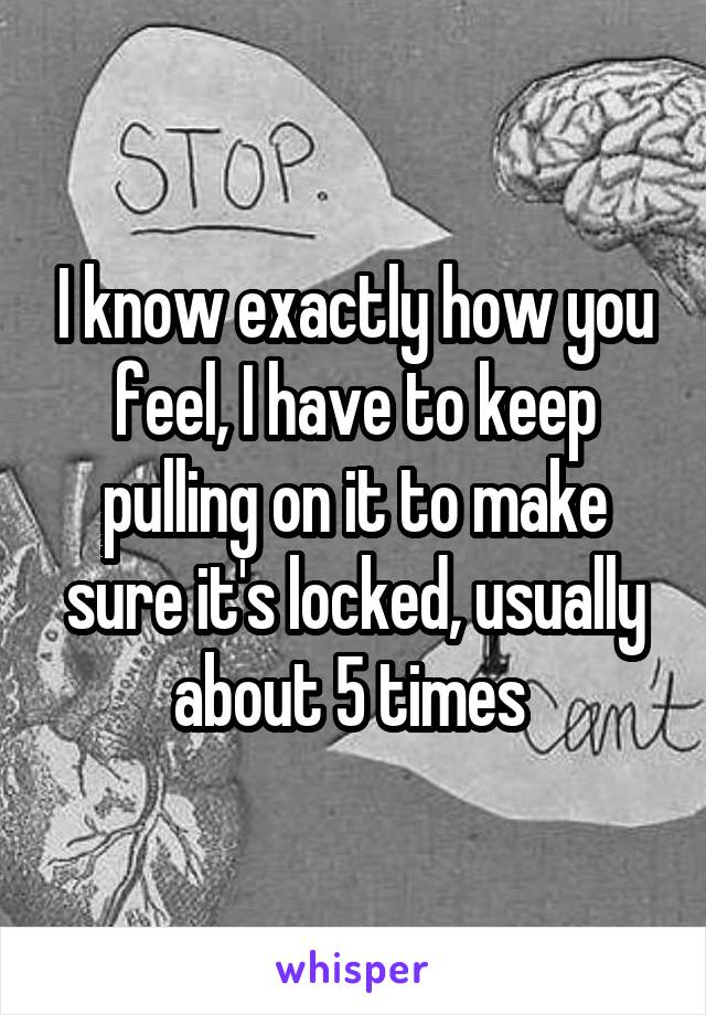 I know exactly how you feel, I have to keep pulling on it to make sure it's locked, usually about 5 times 