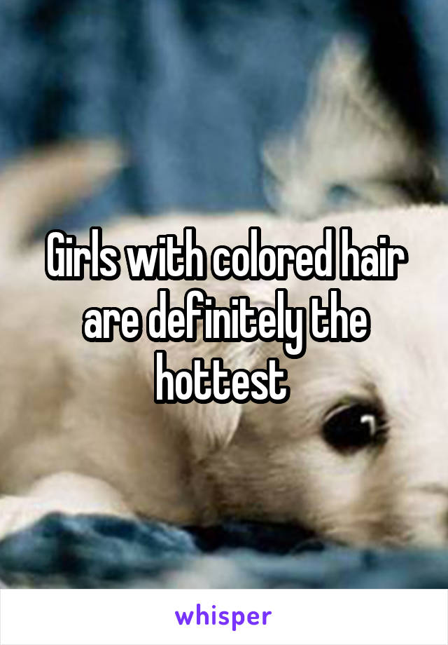Girls with colored hair are definitely the hottest 