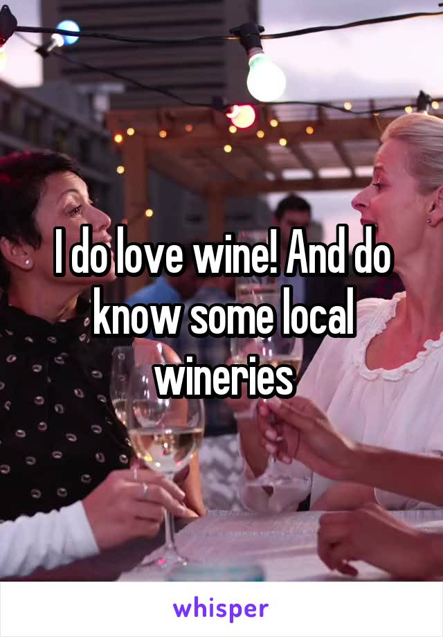I do love wine! And do know some local wineries