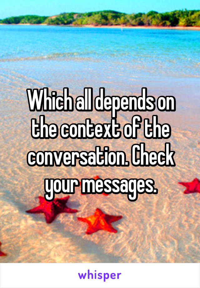 Which all depends on the context of the conversation. Check your messages.