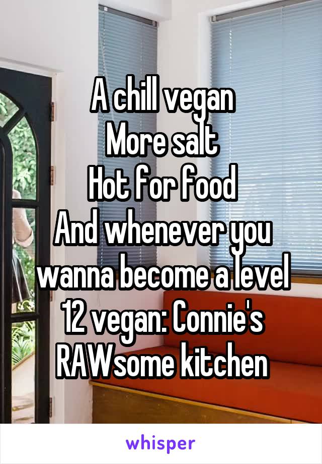 A chill vegan
More salt
Hot for food
And whenever you wanna become a level 12 vegan: Connie's RAWsome kitchen