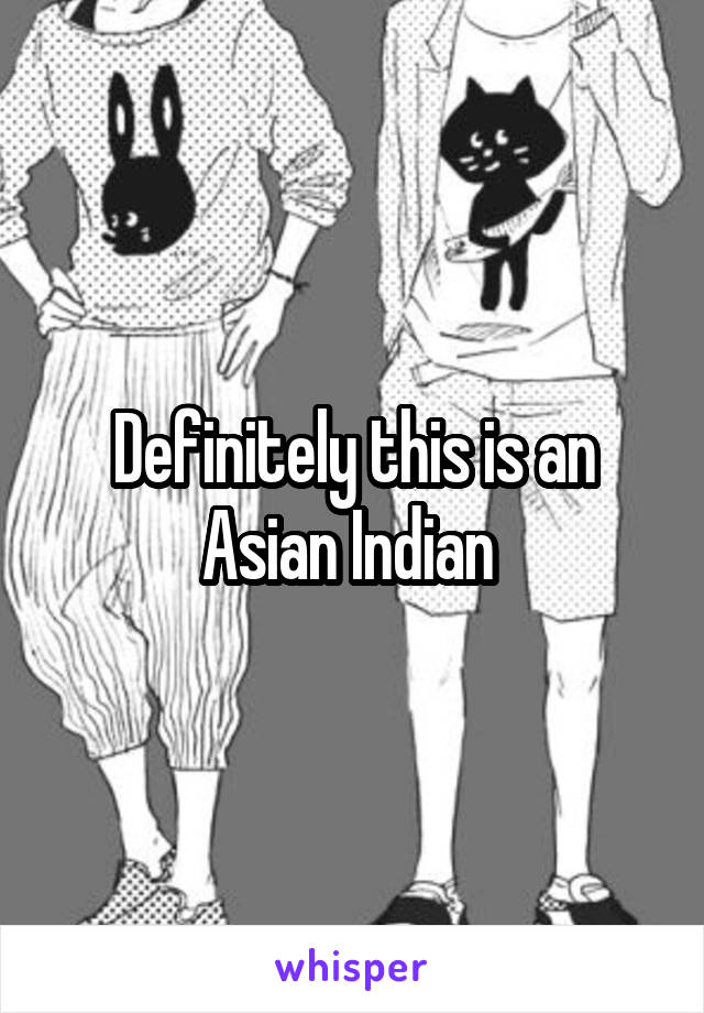 Definitely this is an Asian Indian 