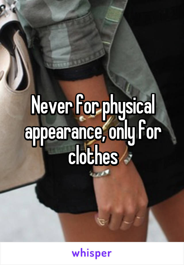 Never for physical appearance, only for clothes