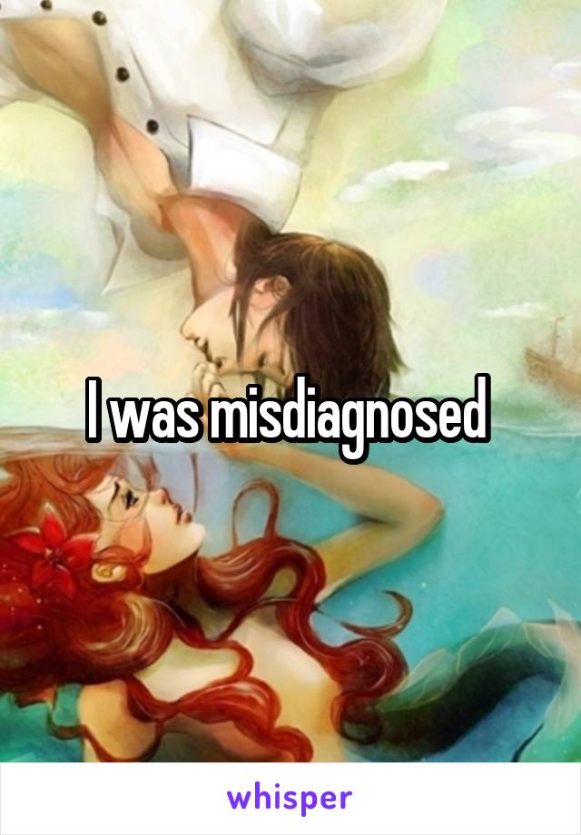 I was misdiagnosed 