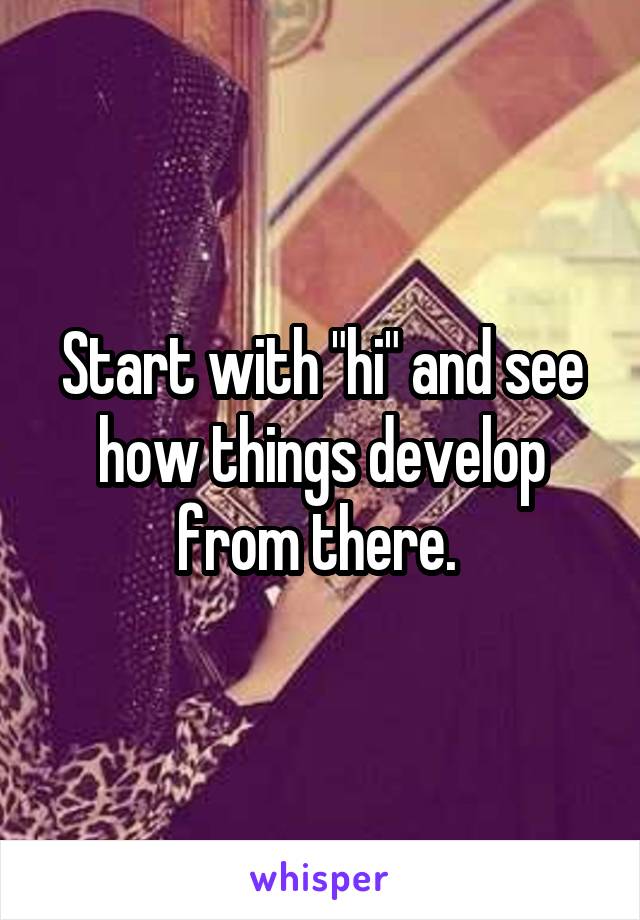 Start with "hi" and see how things develop from there. 