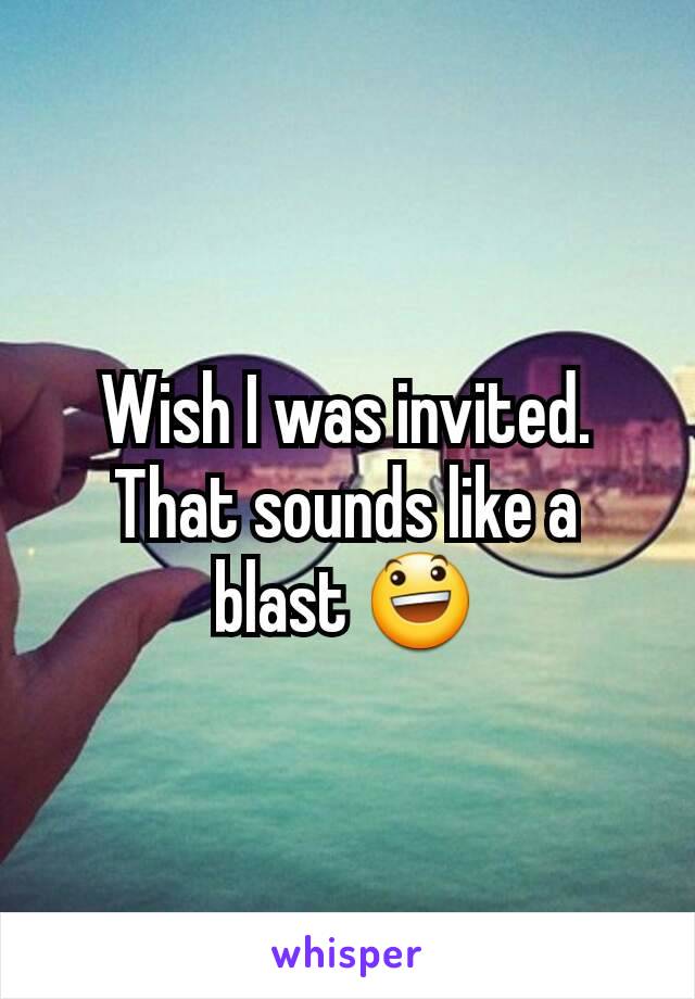 Wish I was invited. That sounds like a blast 😃