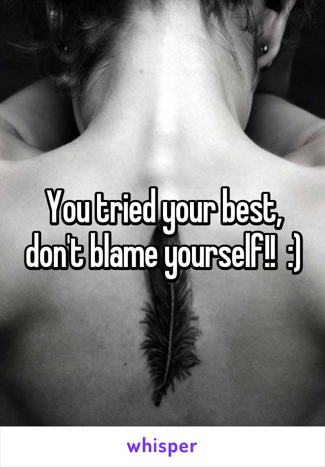 You tried your best, don't blame yourself!!  :)