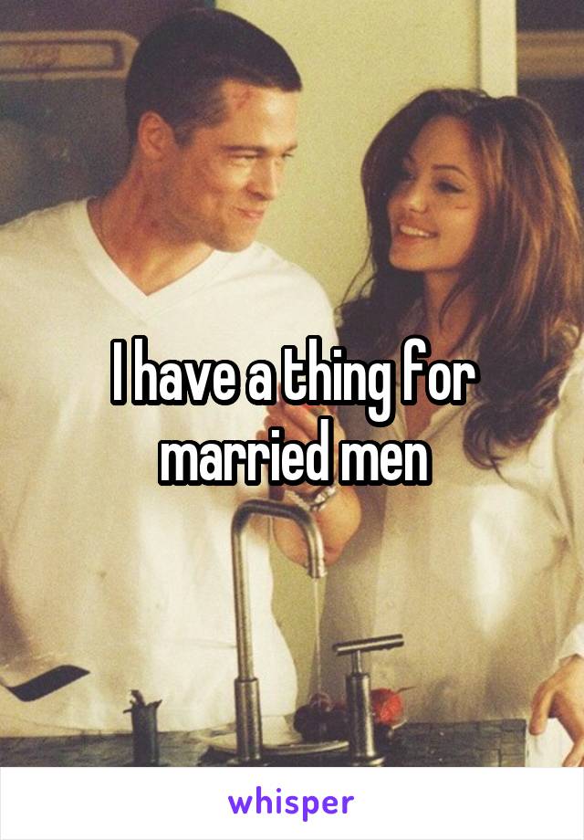 I have a thing for married men