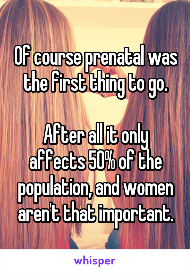Of course prenatal was the first thing to go.

After all it only affects 50% of the population, and women aren't that important.