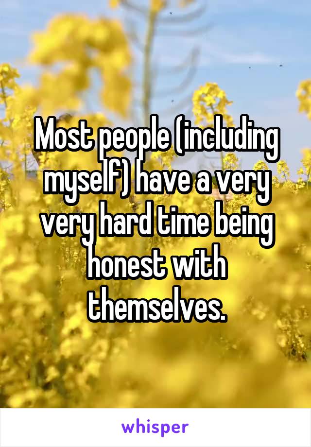 Most people (including myself) have a very very hard time being honest with themselves.