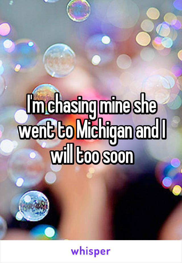I'm chasing mine she went to Michigan and I will too soon