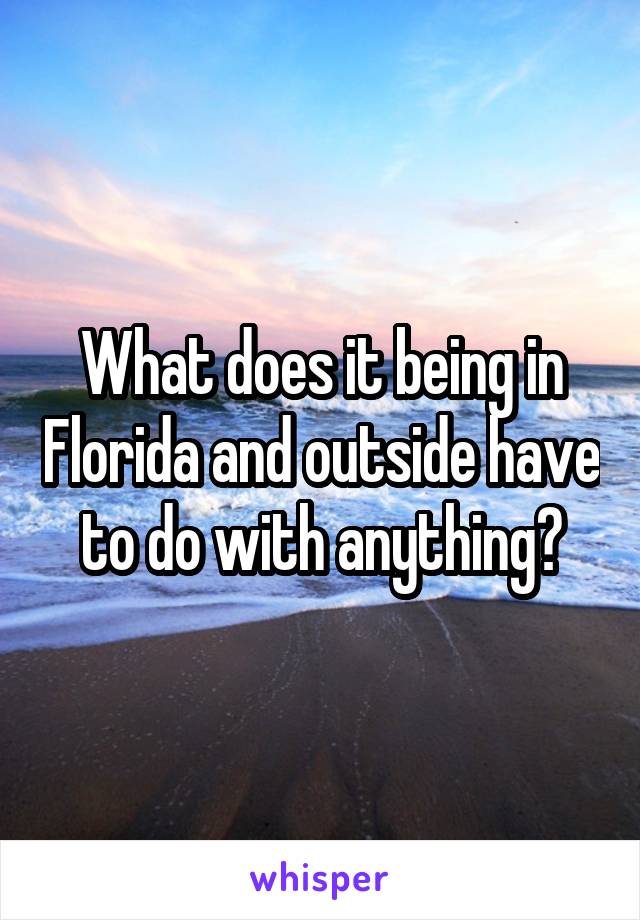 What does it being in Florida and outside have to do with anything?