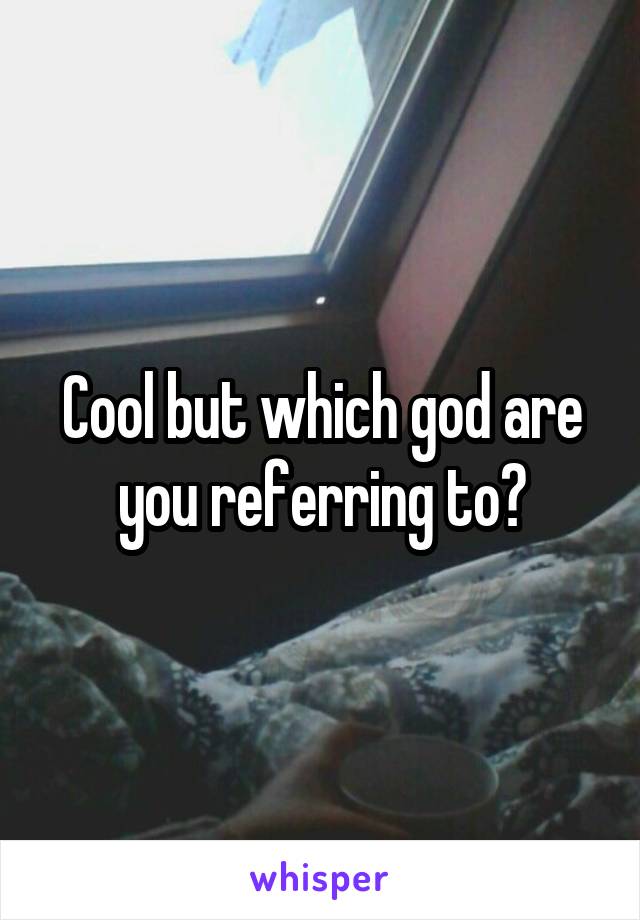 Cool but which god are you referring to?