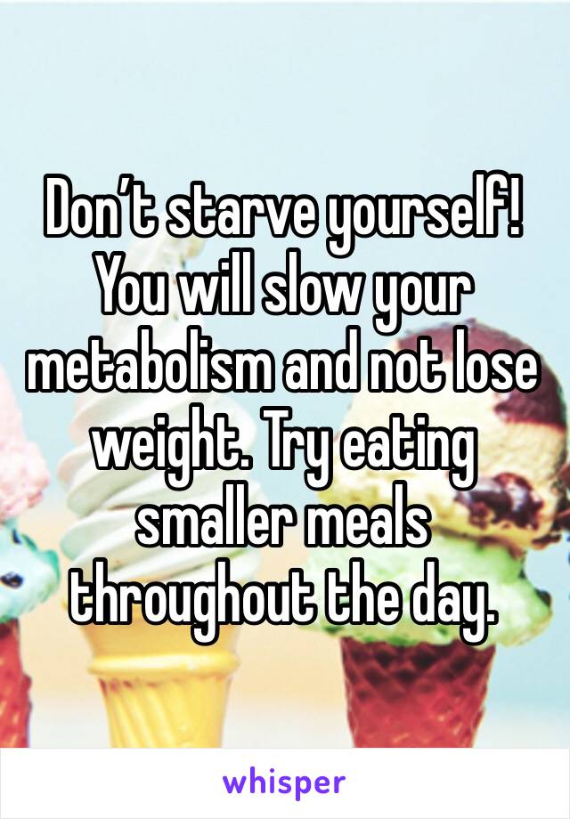 Don’t starve yourself! You will slow your metabolism and not lose weight. Try eating smaller meals throughout the day.