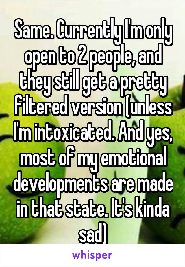 Same. Currently I'm only open to 2 people, and they still get a pretty filtered version (unless I'm intoxicated. And yes, most of my emotional developments are made in that state. It's kinda sad)