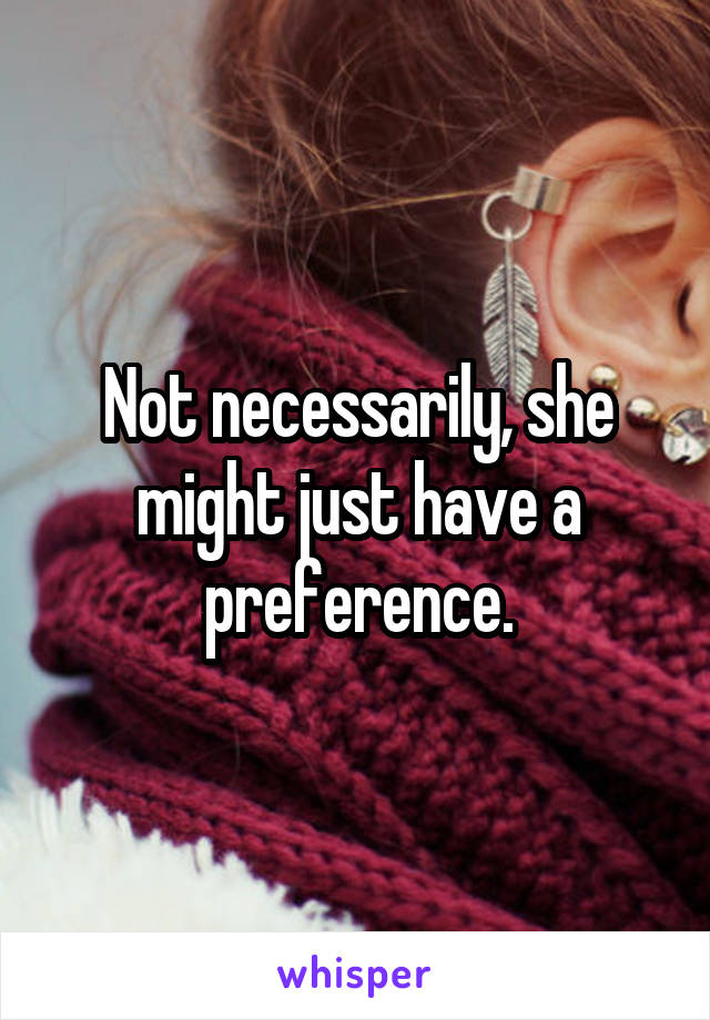 Not necessarily, she might just have a preference.