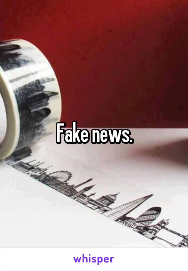 Fake news.