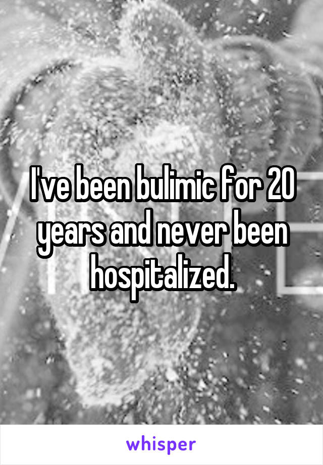 I've been bulimic for 20 years and never been hospitalized.