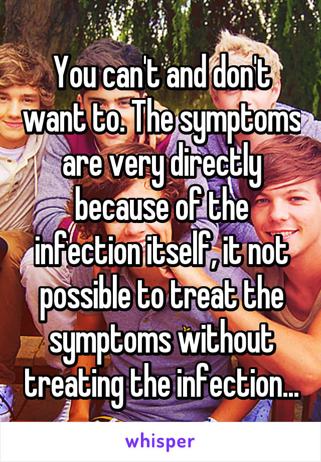 You can't and don't want to. The symptoms are very directly because of the infection itself, it not possible to treat the symptoms without treating the infection...