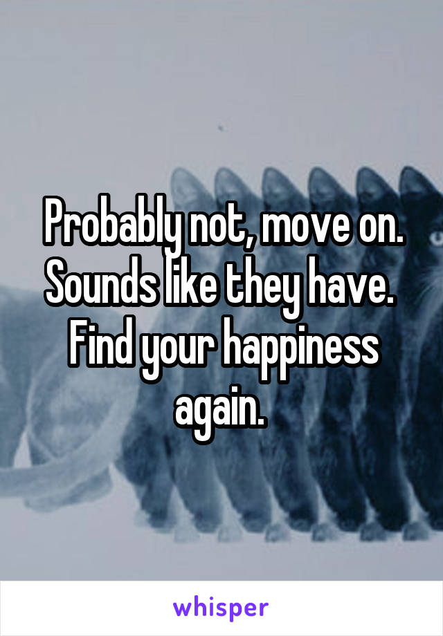 Probably not, move on. Sounds like they have. 
Find your happiness again. 