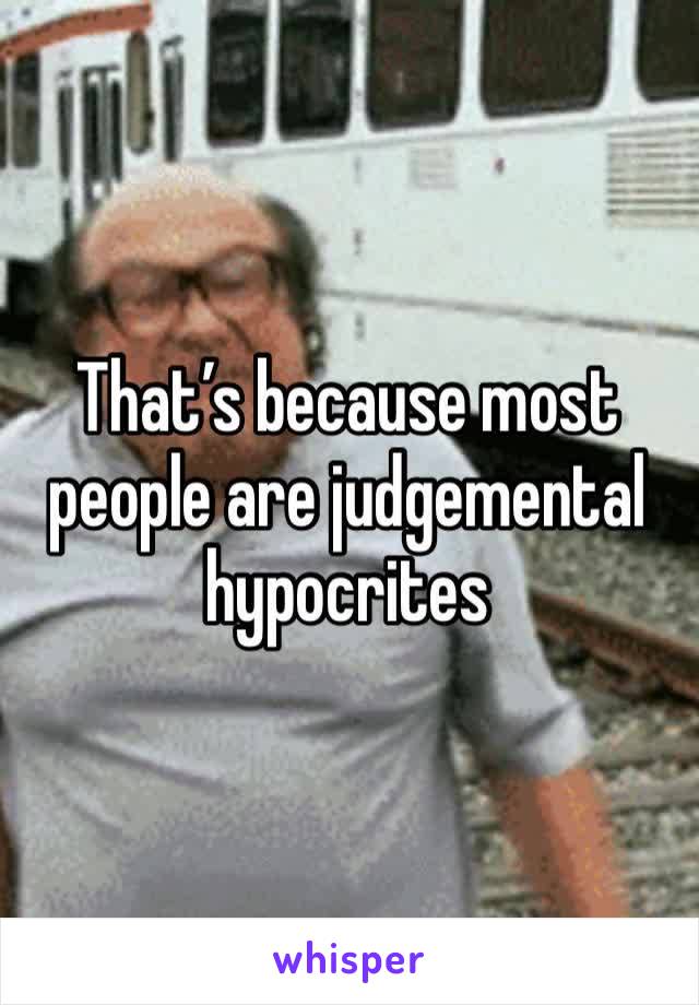 That’s because most people are judgemental hypocrites 