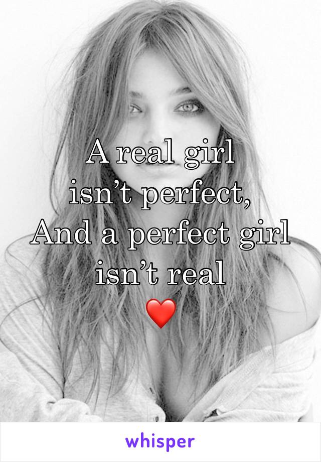 A real girl isn’t perfect,
And a perfect girl isn’t real
❤️
