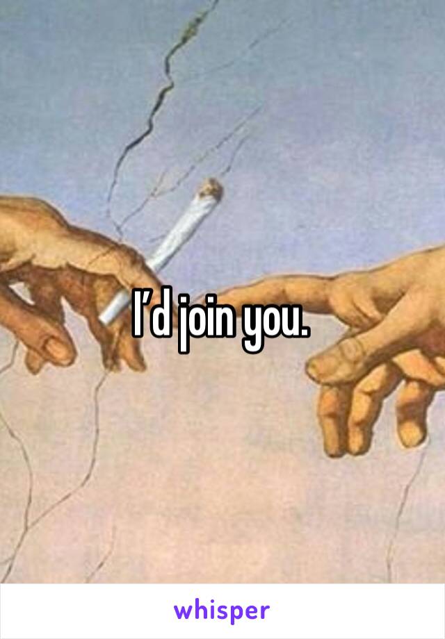 I’d join you. 