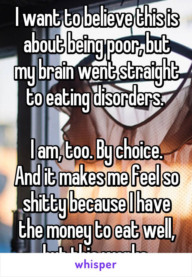 I want to believe this is about being poor, but my brain went straight to eating disorders. 

I am, too. By choice. And it makes me feel so shitty because I have the money to eat well, but this works.