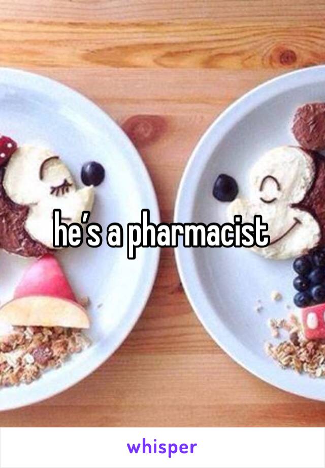he’s a pharmacist
