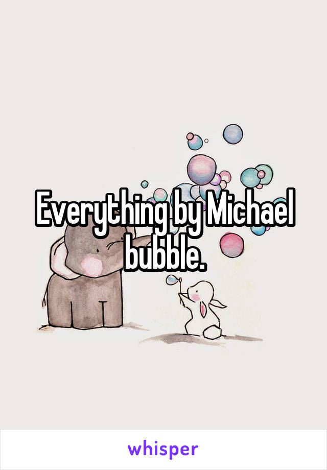 Everything by Michael bubble.