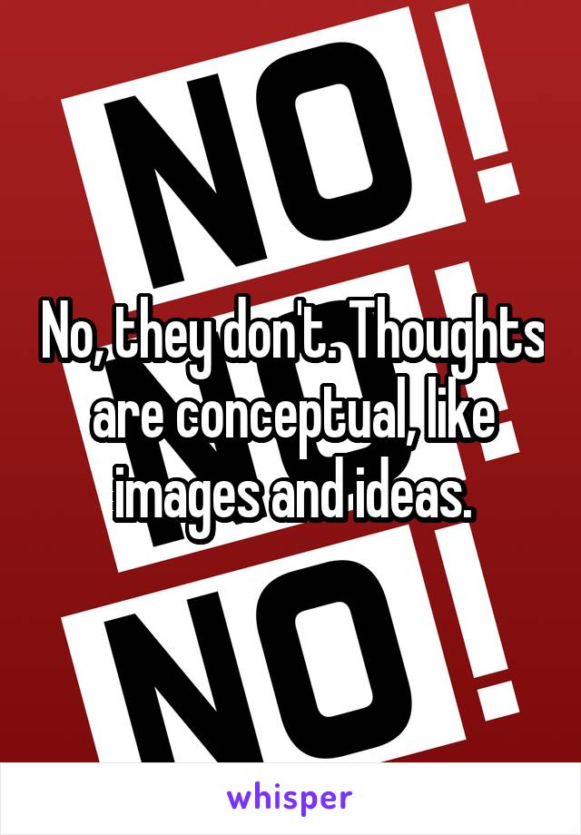 No, they don't. Thoughts are conceptual, like images and ideas.