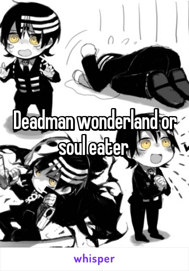 Deadman wonderland or soul eater 
