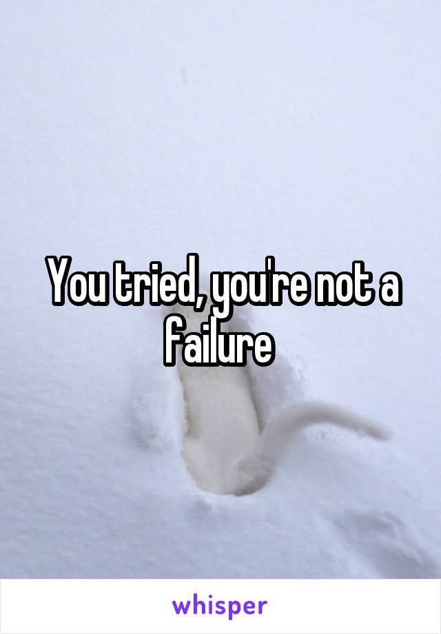 You tried, you're not a failure 