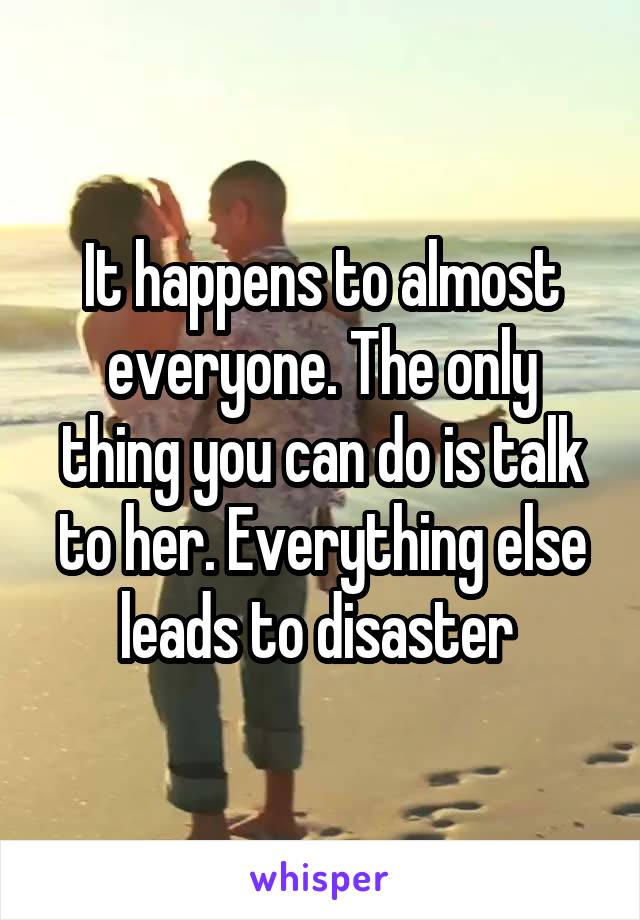 It happens to almost everyone. The only thing you can do is talk to her. Everything else leads to disaster 