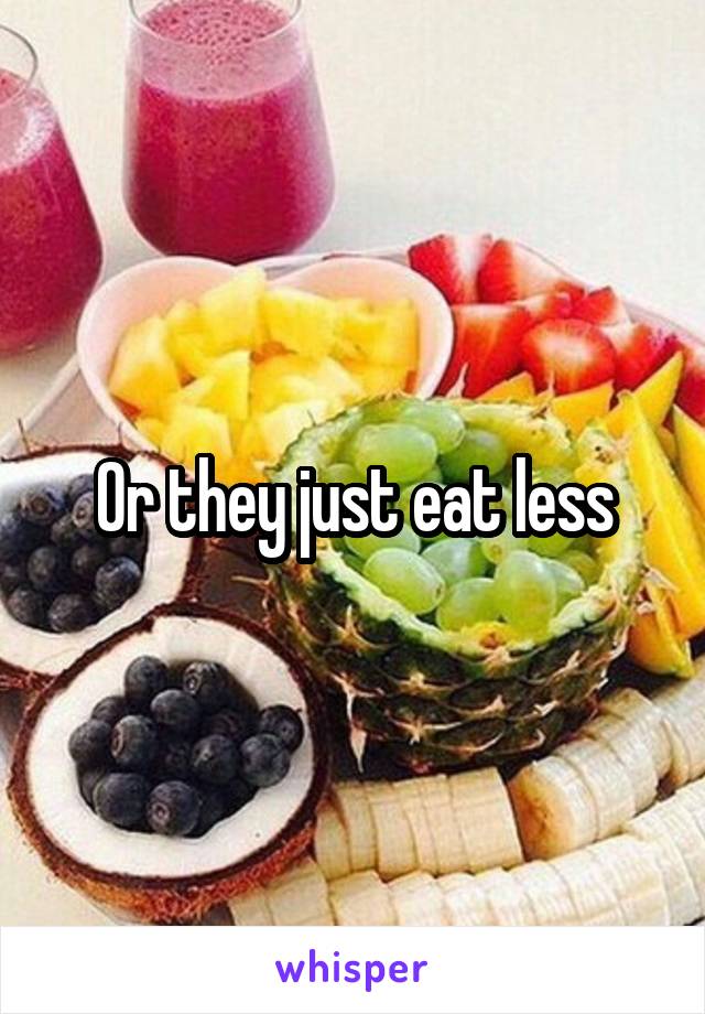 Or they just eat less