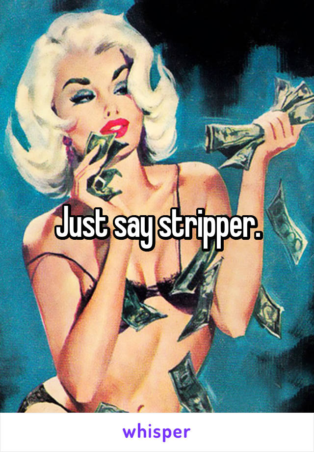 Just say stripper.