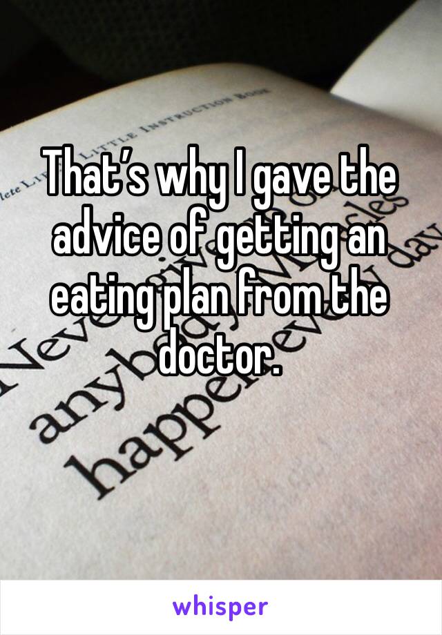 That’s why I gave the advice of getting an eating plan from the doctor. 