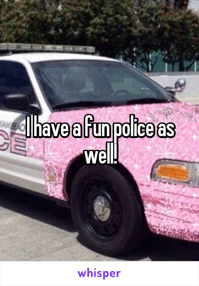 I have a fun police as well!