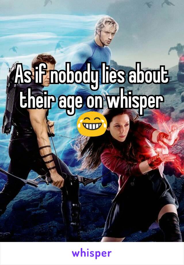 As if nobody lies about their age on whisper😂