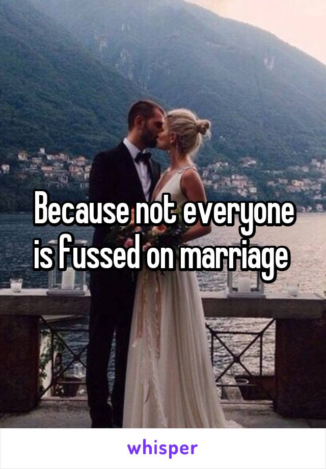 Because not everyone is fussed on marriage 